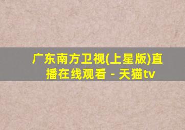 广东南方卫视(上星版)直播在线观看 - 天猫tv